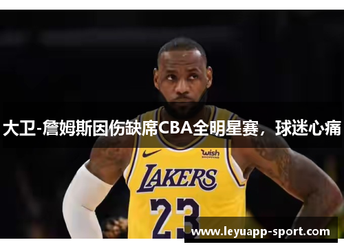 大卫-詹姆斯因伤缺席CBA全明星赛，球迷心痛