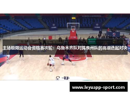 主场极限运动会资格赛次轮：乌鲁木齐队对阵泉州队的高潮迭起对决