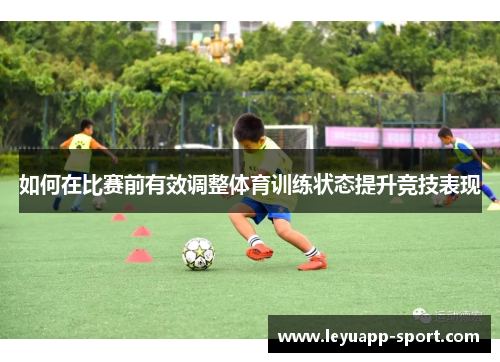 如何在比赛前有效调整体育训练状态提升竞技表现