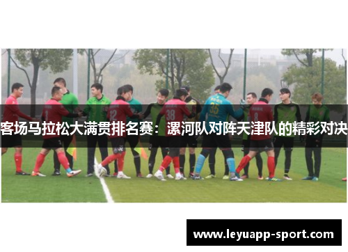 客场马拉松大满贯排名赛：漯河队对阵天津队的精彩对决