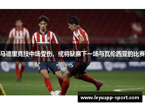 马德里竞技中场受伤，或将缺席下一场与瓦伦西亚的比赛
