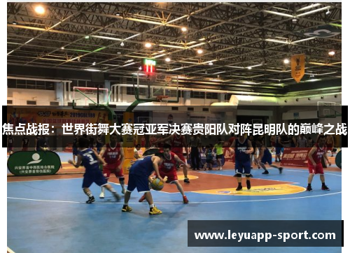 焦点战报：世界街舞大赛冠亚军决赛贵阳队对阵昆明队的巅峰之战
