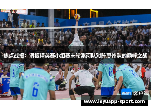 焦点战报：滑板精英赛小组赛末轮漯河队对阵惠州队的巅峰之战